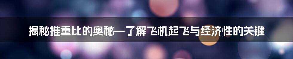 揭秘推重比的奥秘—了解飞机起飞与经济性的关键