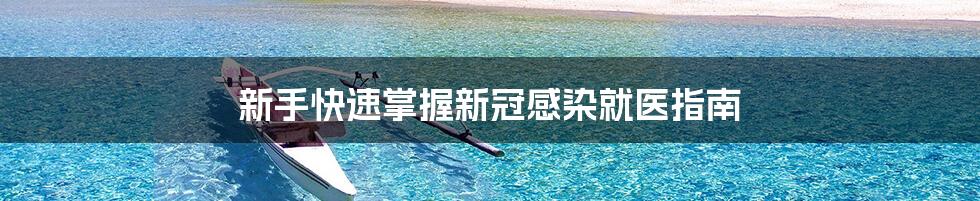 新手快速掌握新冠感染就医指南