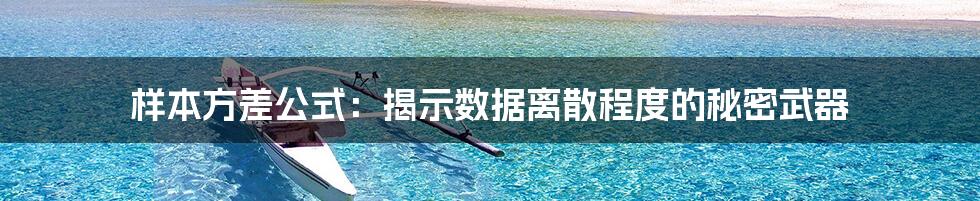 样本方差公式：揭示数据离散程度的秘密武器