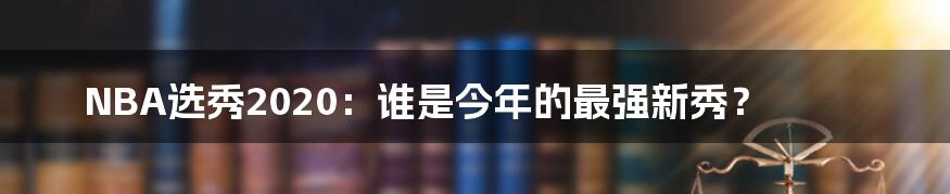 NBA选秀2020：谁是今年的最强新秀？