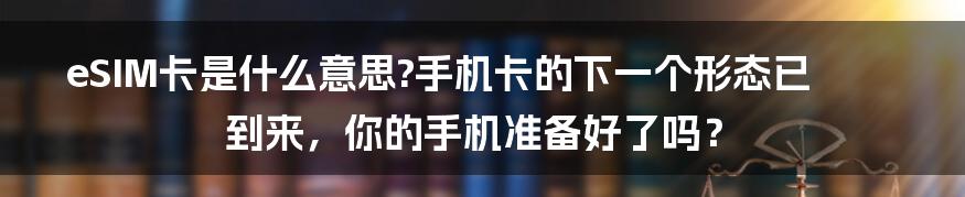 eSIM卡是什么意思?手机卡的下一个形态已到来，你的手机准备好了吗？