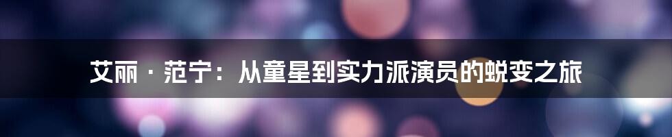 艾丽·范宁：从童星到实力派演员的蜕变之旅