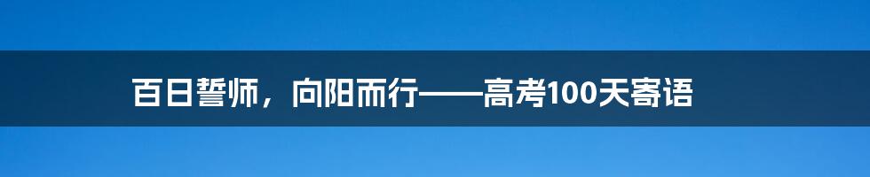 百日誓师，向阳而行——高考100天寄语