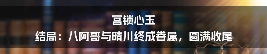 宫锁心玉 结局：八阿哥与晴川终成眷属，圆满收尾