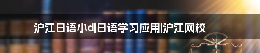 沪江日语小d|日语学习应用|沪江网校