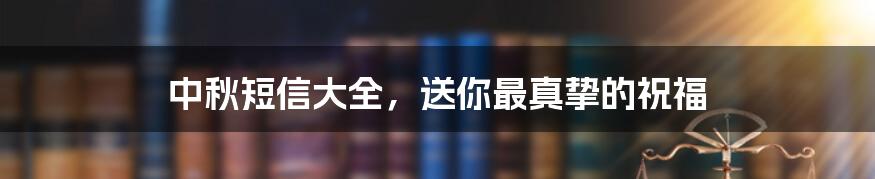 中秋短信大全，送你最真挚的祝福