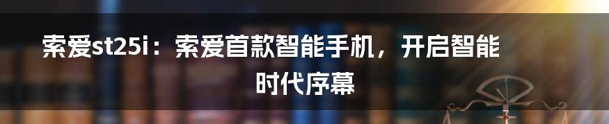 索爱st25i：索爱首款智能手机，开启智能时代序幕