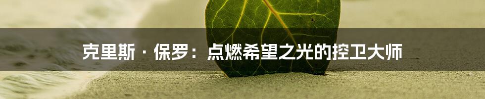 克里斯·保罗：点燃希望之光的控卫大师