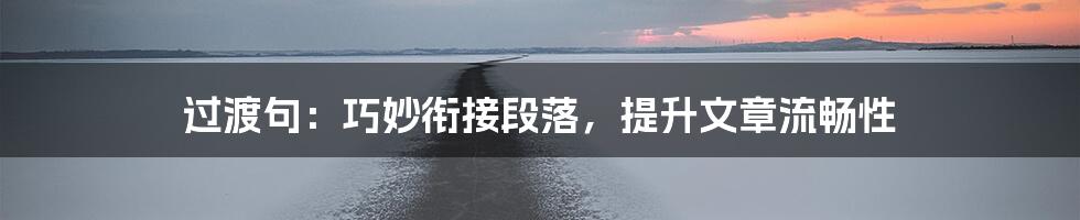 过渡句：巧妙衔接段落，提升文章流畅性