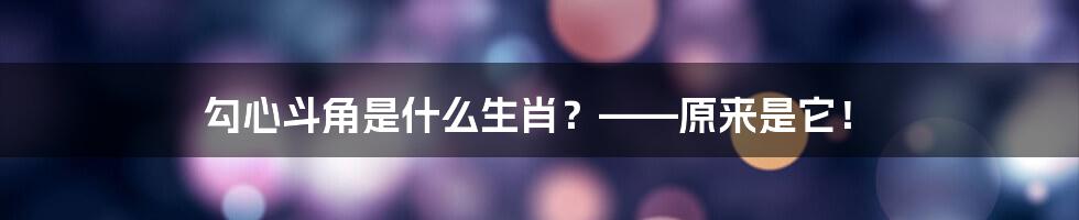 勾心斗角是什么生肖？——原来是它！