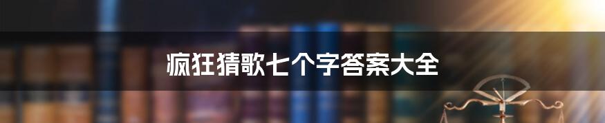 疯狂猜歌七个字答案大全