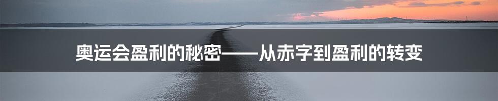 奥运会盈利的秘密——从赤字到盈利的转变