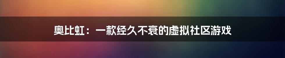 奥比虹：一款经久不衰的虚拟社区游戏