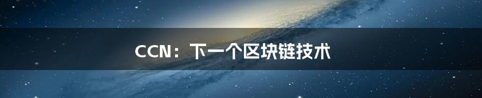 CCN：下一个区块链技术