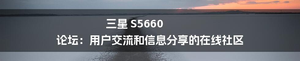 三星 S5660 论坛：用户交流和信息分享的在线社区