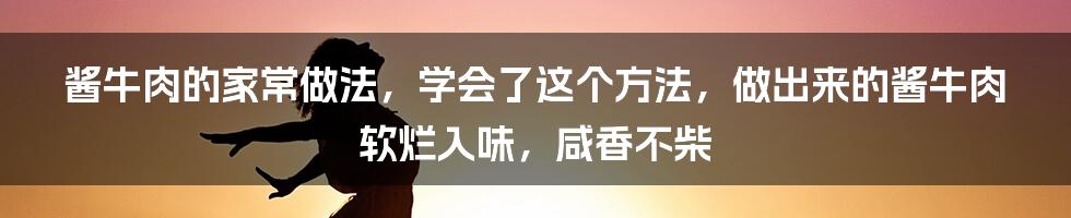 酱牛肉的家常做法，学会了这个方法，做出来的酱牛肉软烂入味，咸香不柴