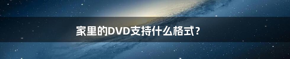 家里的DVD支持什么格式？