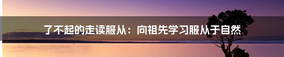 了不起的走读服从：向祖先学习服从于自然