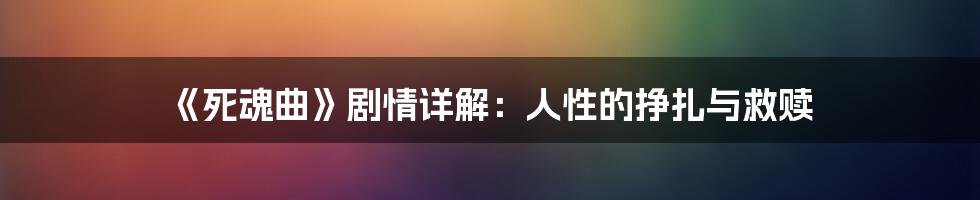 《死魂曲》剧情详解：人性的挣扎与救赎