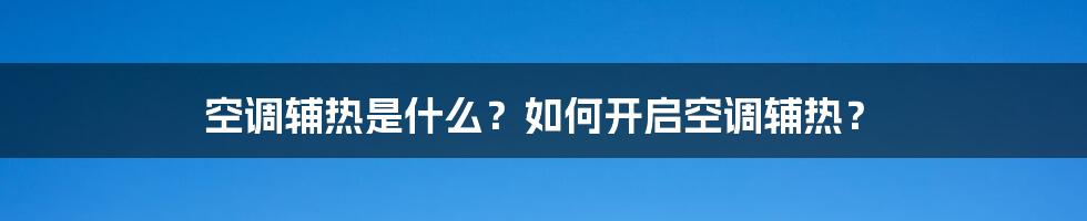 空调辅热是什么？如何开启空调辅热？