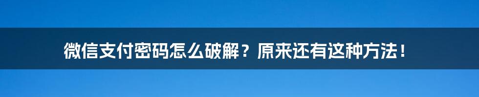 微信支付密码怎么破解？原来还有这种方法！