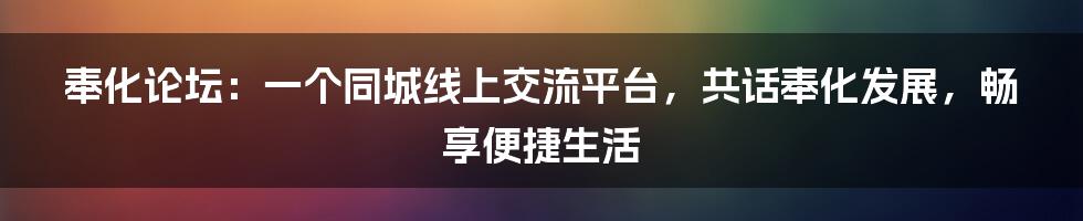 奉化论坛：一个同城线上交流平台，共话奉化发展，畅享便捷生活