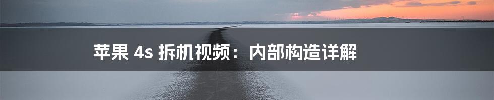 苹果 4s 拆机视频：内部构造详解