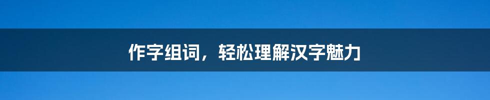 作字组词，轻松理解汉字魅力