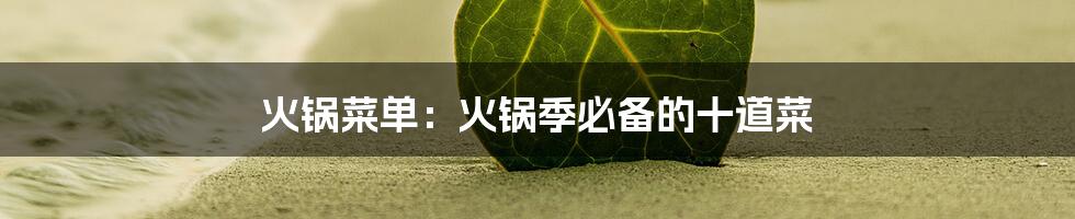 火锅菜单：火锅季必备的十道菜