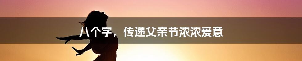 八个字，传递父亲节浓浓爱意