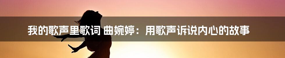 我的歌声里歌词 曲婉婷：用歌声诉说内心的故事