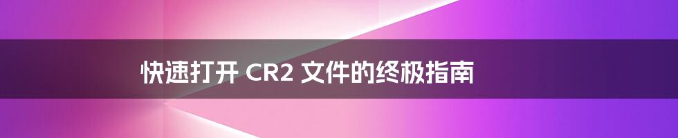 快速打开 CR2 文件的终极指南