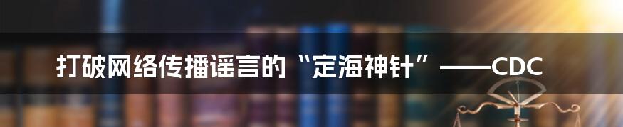 打破网络传播谣言的“定海神针”——CDC