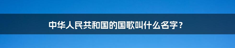 中华人民共和国的国歌叫什么名字？