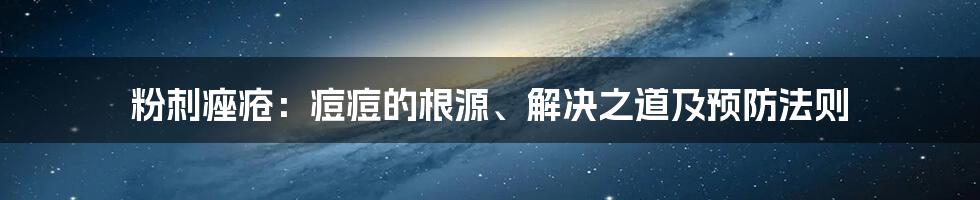 粉刺痤疮：痘痘的根源、解决之道及预防法则