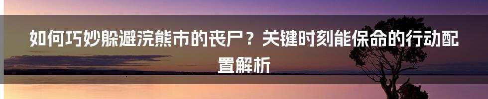 如何巧妙躲避浣熊市的丧尸？关键时刻能保命的行动配置解析