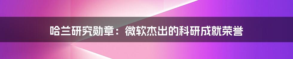 哈兰研究勋章：微软杰出的科研成就荣誉