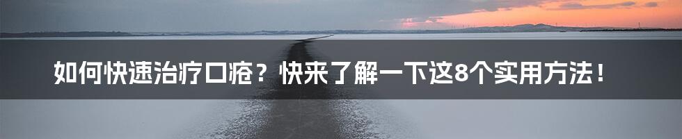 如何快速治疗口疮？快来了解一下这8个实用方法！