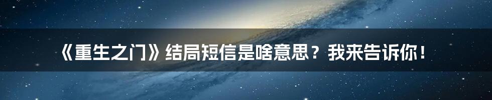 《重生之门》结局短信是啥意思？我来告诉你！