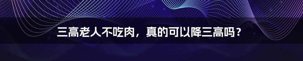 三高老人不吃肉，真的可以降三高吗？