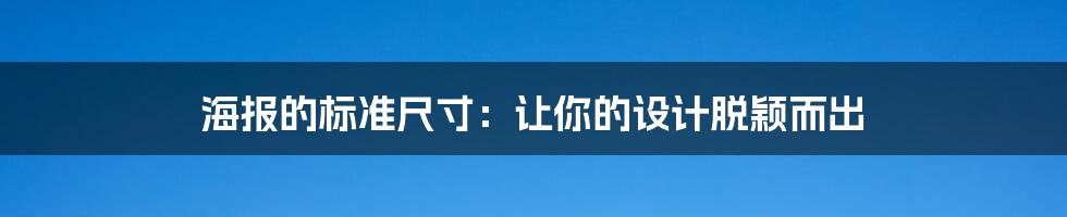 海报的标准尺寸：让你的设计脱颖而出