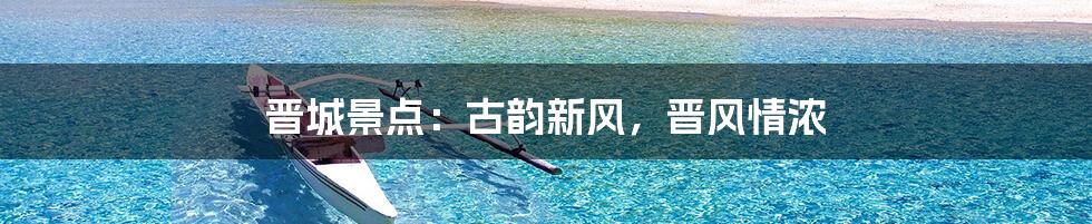 晋城景点：古韵新风，晋风情浓