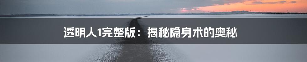 透明人1完整版：揭秘隐身术的奥秘