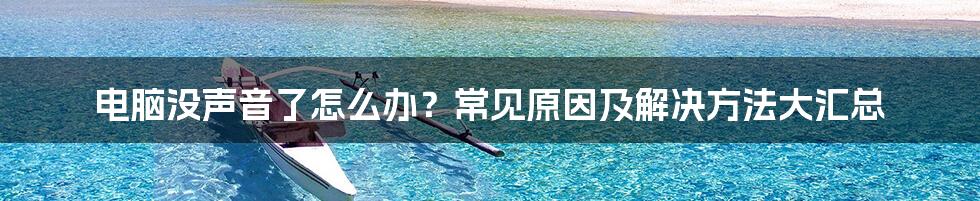 电脑没声音了怎么办？常见原因及解决方法大汇总