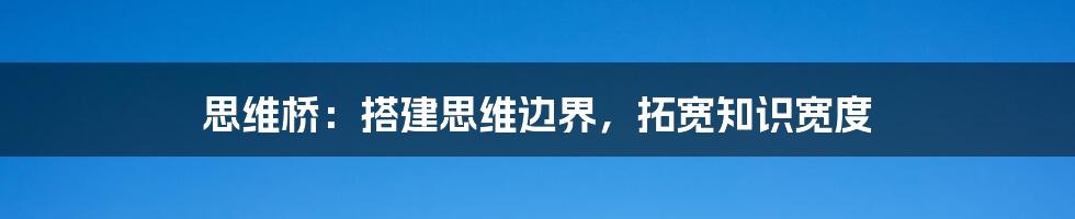 思维桥：搭建思维边界，拓宽知识宽度