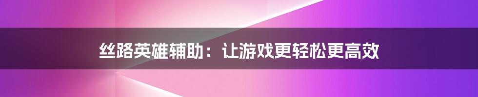 丝路英雄辅助：让游戏更轻松更高效