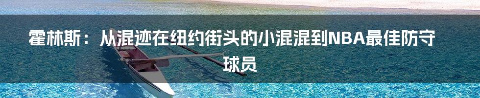 霍林斯：从混迹在纽约街头的小混混到NBA最佳防守球员