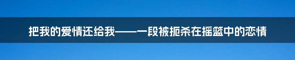 把我的爱情还给我——一段被扼杀在摇篮中的恋情