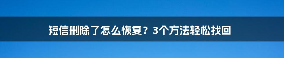 短信删除了怎么恢复？3个方法轻松找回