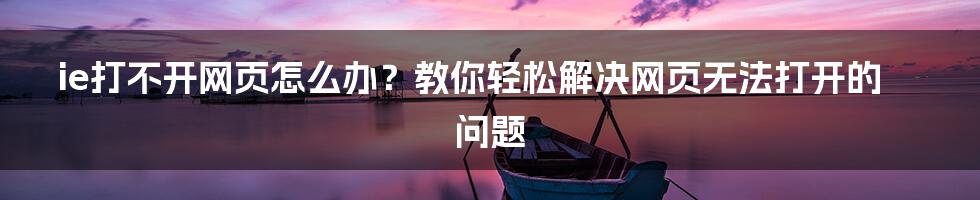 ie打不开网页怎么办？教你轻松解决网页无法打开的问题